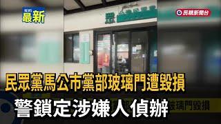 民眾黨馬公市黨部玻璃門遭毀損 警鎖定涉嫌人－民視新聞