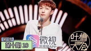 《吐槽大会第三季|Roast Ⅲ》完整版：[第10期] 张艺兴回应人设争议，欧阳娜娜freestyle自黑演技差