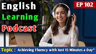 Achieving Fluency with Just 15 Minutes a Day" | English Podcast For Learning English | Episode 102