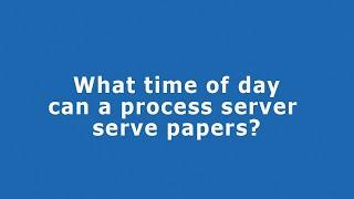 What Time of Day Can a Process Server Serve Papers? | How Late Can a Process Server Come?