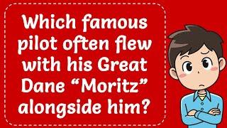 Which famous pilot often flew with his Great Dane “Moritz” alongside him? Explained