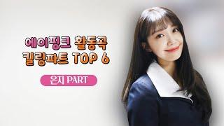 [에이핑크] 에이핑크 활동곡 킬링파트 TOP 6 - 은지