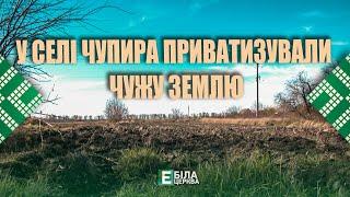 У селі Чупира приватизували чужу землю: хто стоїть за оборудкою?