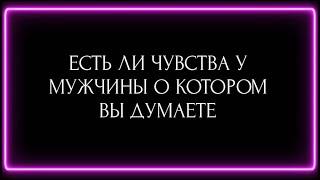 ЕСТЬ ЛИ ЧУВСТВА У МУЖЧИНЫ О КОТОРОМ ВЫ ДУМАЕТЕ?