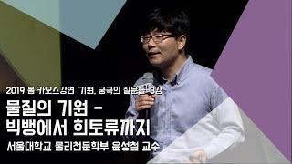 [강연] 물질의 기원 - 빅뱅에서 희토류까지 _ by윤성철｜2019 봄 카오스강연 '기원, 궁극의 질문들' 3강