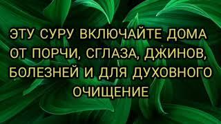 ЭТУ СУРУ ВКЛЮЧАЙТЕ ДОМА - СУРА ОТ ПОРЧИ, СГЛАЗА, КОЛДОВСТВА, ЗАВИСТИ, ДЖИННОВ, БОЛЕЗНЕЙ.