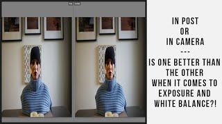 In Post or In Camera - Is One Better Than The Other When It Comes To Exposure and White Balance?!