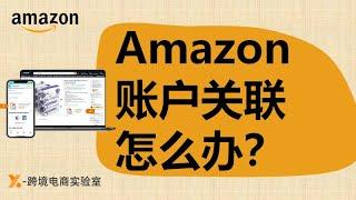 Amazon账户关联怎么办？什么因素导致账户关联？如何防范关联？本期视频为你解答 亚马逊运营｜新手开店｜亚马逊账号关联