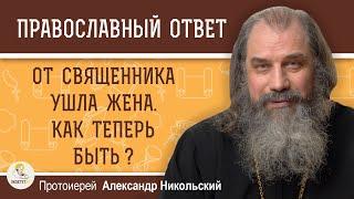 От священника ушла жена. Как теперь быть?  Протоиерей Александр Никольский