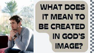 What does it mean to be created in God's image?