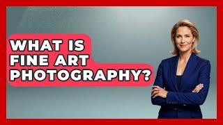 What Is Fine Art Photography? - Art Across Cultures