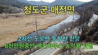 [청도전원나라] 청도군 매전면 2차선 도로변 동창천 전망의 6천만원 중반 저렴한 세컨하우스 주말농장용 텃밭 매매 [No.1336]