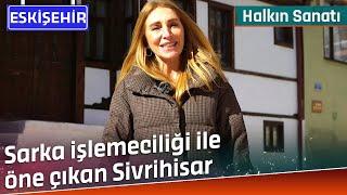 Sarka İşlemeciliği İle Öne Çıkan Sivrihisar | Halkın Sanatı