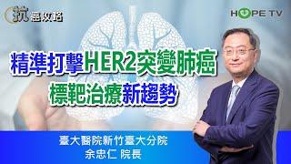 精準打擊HER2突變肺癌，標靶治療新趨勢〡ft. 臺大醫院新竹臺大分院 余忠仁院長〡【抗癌攻略】