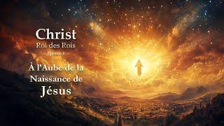 À l’Aube de la Naissance de Jésus - Christ Roi des Rois - Épisode 8 | #jesus #christ