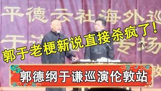 郭德纲于谦最新海外巡演伦敦站，郭于老梗新说直接杀疯了！| 德云社 郭德纲 于谦 岳云鹏 孙越 郭麒麟