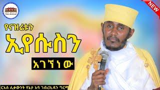  የናዝሬቱን ኢየሱስን አገኘነው || እጅግ ድንቅ ትምህርት ርእሰ ሊቃውንት የኔታ አባ ገብረኪዳን ግርማ || Aba Gebrekidan Girma New Sibket