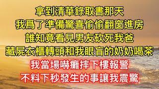 拿到清華錄取書那天，我爲了準備驚喜偷偷翻窗進房，誰知竟看見男友砍死我爸，藏屍衣櫃轉頭和我眼盲的奶奶喝茶，我當場嚇癱摔下樓報警，不料下秒發生的事讓我震驚