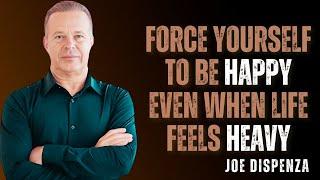 FORCE YOURSELF TO BE HAPPY EVEN WHEN LIFE FEELS HEAVY - Dr Joe Dispenza Motivation