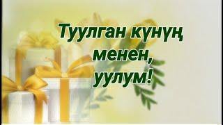 Уулум, туулган күнүң менен!