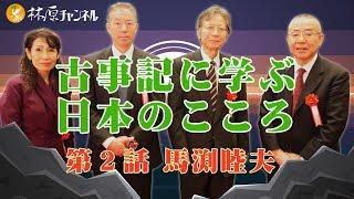 「古事記に学ぶ日本のこころ」#2 馬渕睦夫 〜天と地を結ぶ日本人の力〜