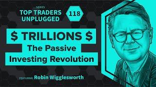 TRILLIONS—The Passive Investing Revolution | feat. Robin Wigglesworth | Top Traders Unplugged #118