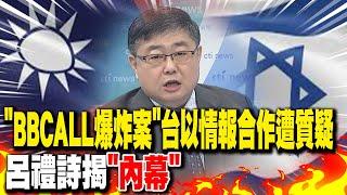 摩薩德潛伏布局已久! "BBCALL爆炸案"台以情報合作遭質疑 呂禮詩揭"內幕"