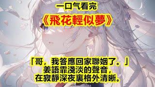 完結 【飛花輕似夢】“哥，我答應回家聯姻了。”薑語霏淺淡的聲音，電話那頭的薑司裕聽見這話，心總算放了下來。#段清野 #薑語霏 #薑司裕 #一口氣看完 #完整版 #小說 #故事 #爽文 #听书