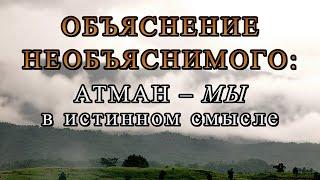 ОБЪЯСНЕНИЕ НЕОБЪЯСНИМОГО: АТМАН – МЫ В ИСТИННОМ СМЫСЛЕ