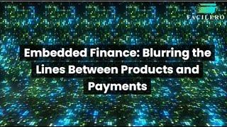 Embedded Finance: Blurring the Lines Between Products and Payments