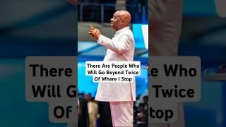 There Are People Who Will Go Beyond Twice Of Where I Stop   - Bishop David Oyedepo