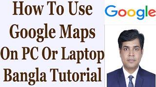 How To Use Google Maps On PC Or Laptop - Bangla