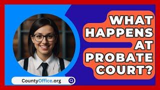 What Happens At Probate Court? - CountyOffice.org