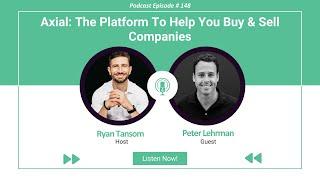 Ep. #148 - Axial: The Platform to To Help You Buy & Sell Companies with Peter Lehrman