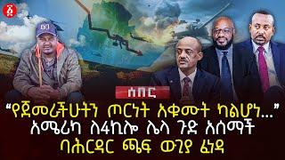 ‹‹የጀመራችሁትን ጦርነት አቁሙት ካልሆነ…›› | አሜሪካ ለ4ኪሎ ሌላ ጉድ አሰማች | ባሕርዳር ጫፍ ውጊያ ፈነዳ| Ethiopia