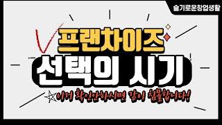 [슬기로운창업생활] 프랜차이즈 선택에도 시기가 있다 . 송과장이 알려주는 선택의 시기 , 브랜드선택의 가장 중요한점