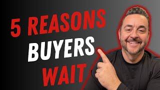 5 Hidden Reasons Buyers Are Waiting to Purchase