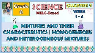 SCIENCE 6 QUARTER 1 WEEK 1 - 4 MIXTURE AND THEIR CHARACTERISTICS | HOMOGENEOUS AND HETEROGENEOUS