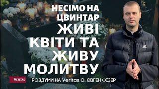 Несімо на цвинтар живі квіти та живу молитву. Роздуми на Veritas о. Євген Фізер