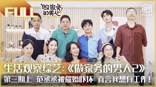 【FULL】范丞丞被催婚吓坏 直言我想有工作！ | 做家务的男人2 EP3上 | Mr. Housework Season 2 | iQiyi综艺