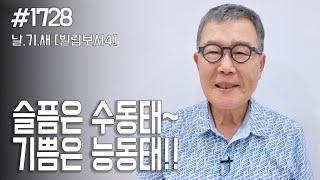 [날마다 기막힌 새벽 #1728] 슬픔은 수동태, 기쁨은 능동태!!!