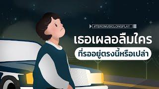 เธอเผลอลืมใคร ที่รออยู่ตรงนี้หรือเปล่า - Music LongPlay