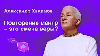 Повторение мантр  это смена веры? - Александр Хакимов