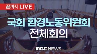 국회 환경노동위원회 전체회의 - [끝까지LIVE] MBC 중계방송 2024년 11월 12일