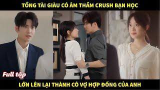 Tổng tài giàu có âm thầm crush bạn học, bất ngờ lúc lớn lên cô lại thành người vợ hợp đồng của anh