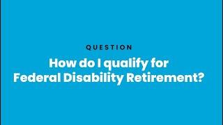 How do I qualify for Federal Disability Retirement?