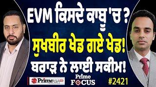 Prime Focus (2422) || EVM ਕਿਸਦੇ ਕਾਬੂ 'ਚ ? , ਸੁਖਬੀਰ ਖੇਡ ਗਏ ਖੇਡ ! , ਬਰਾੜ ਨੇ ਲਾਈ ਸਕੀਮ!