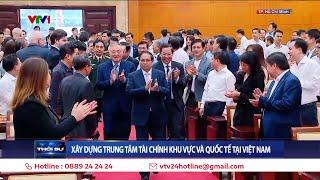 Thủ tướng: Việt Nam đủ 5 điều kiện để xây dựng trung tâm tài chính khu vực và quốc tế | VTV24