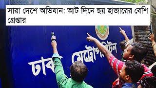 সারা দেশে অভিযান: আট দিনে ছয় হাজারের বেশি গ্রেপ্তার