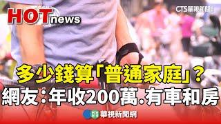 多少錢算「普通家庭」？　網友：年收200萬.有車和房｜華視新聞 20240618